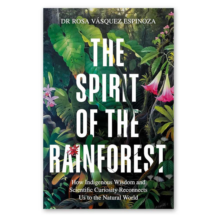 Spirit of the Rainforest: How Indigenous Wisdom and Scientific Curiosity Reconnects Us to the Natural World